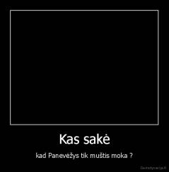 Kas sakė - kad Panevėžys tik muštis moka ?