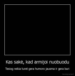 Kas sakė, kad armijoi nuobuodu - Tesiog reikia turet gera humoro jausma ir gera buri