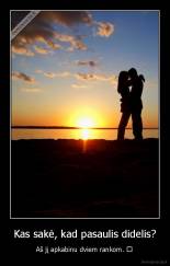 Kas sakė, kad pasaulis didelis? - Aš jį apkabinu dviem rankom. ♥