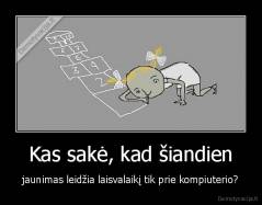 Kas sakė, kad šiandien - jaunimas leidžia laisvalaikį tik prie kompiuterio?