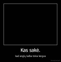 Kas sakė. - kad anglų kalba tokia lengva