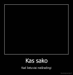 Kas sako - Kad lietuviai neišradingi