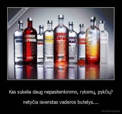 Kas sukelia daug nepasitenkinimo, ryksmų, pykčių? - netyčia isverstas vaderos butelys....
