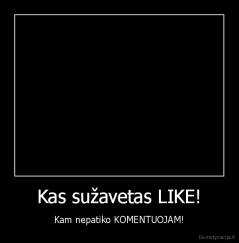 Kas sužavetas LIKE! - Kam nepatiko KOMENTUOJAM!