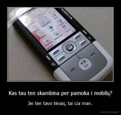 Kas tau ten skambina per pamoka i mobilų? - Jei ten tavo tėvas, tai cia man.