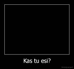 Kas tu esi? - 