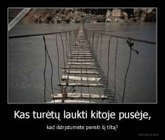 Kas turėtų laukti kitoje pusėje, - kad išdrįstumėte pereiti šį tiltą?