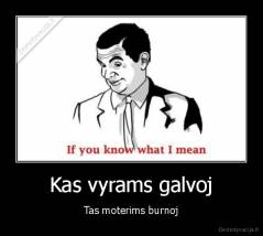 Kas vyrams galvoj - Tas moterims burnoj