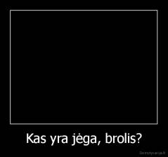 Kas yra jėga, brolis? - 