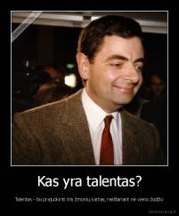 Kas yra talentas? - Talentas - tai prajuokinti tris žmonių kartas, neištariant nė vieno žodžio