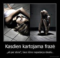Kasdien kartojama frazė - „aš per stora“, tavo kūno nepadarys idealiu.