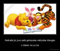 Kaskada jis juvo pats geriausias vaikystes draugas - o dabar ne uz ka