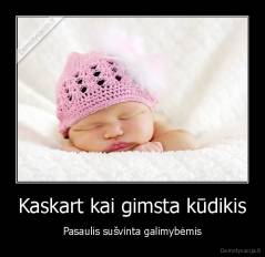 Kaskart kai gimsta kūdikis - Pasaulis sušvinta galimybėmis