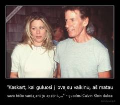 "Kaskart, kai guluosi į lovą su vaikinu, aš matau - savo tėčio vardą ant jo apatinių..." - guodėsi Calvin Klein dukra
