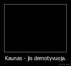 Kaunas - jis demotyvuoja. - 