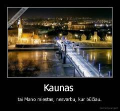 Kaunas  -  tai Mano miestas, nesvarbu, kur būčiau. 