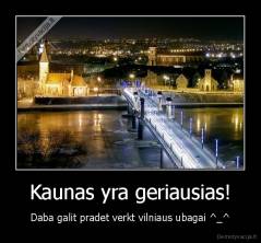 Kaunas yra geriausias! - Daba galit pradet verkt vilniaus ubagai ^_^