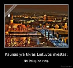 Kaunas yra tikras Lietuvos miestas: - Nei lenkų, nei rusų.