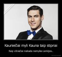 Kauniečiai myli Kauna taip stipriai - Kaip vilniečiai niekada nemylės Lenkijos..