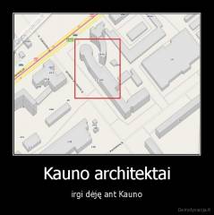 Kauno architektai - irgi dėję ant Kauno
