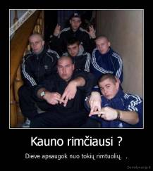 Kauno rimčiausi ? - Dieve apsaugok nuo tokių rimtuolių.  .