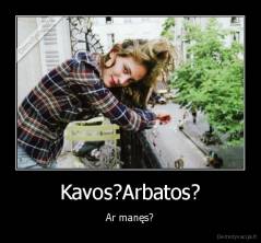 Kavos?Arbatos? - Ar manęs?