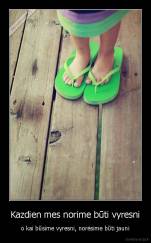 Kazdien mes norime būti vyresni - o kai būsime vyresni, norėsime būti jauni