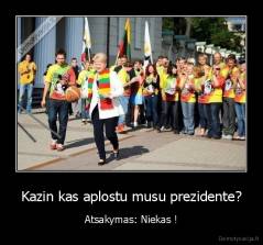 Kazin kas aplostu musu prezidente? - Atsakymas: Niekas !