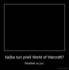 Kažka turi prieš World of Warcraft? - Pakalbėk su juo.