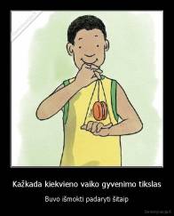 Kažkada kiekvieno vaiko gyvenimo tikslas - Buvo išmokti padaryti šitaip