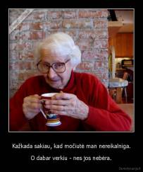 Kažkada sakiau, kad močiutė man nereikalniga. - O dabar verkiu - nes jos nebėra.