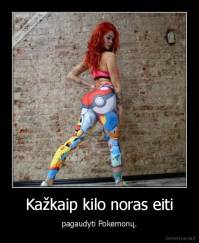 Kažkaip kilo noras eiti - pagaudyti Pokemonų.