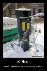 Kažkas  - Pamiršo parkavimosi automatą nusivežti iki kasos.