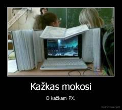 Kažkas mokosi - O kažkam PX.