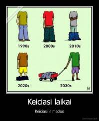 Keiciasi laikai - Keiciasi ir mados