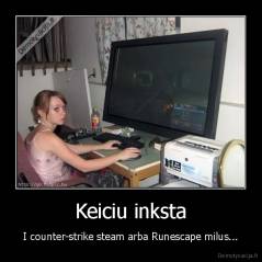 Keiciu inksta - I counter-strike steam arba Runescape milus...
