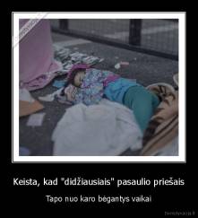 Keista, kad "didžiausiais" pasaulio priešais - Tapo nuo karo bėgantys vaikai