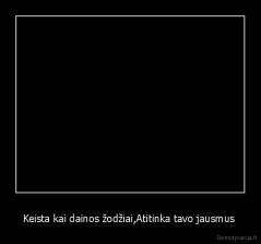 Keista kai dainos žodžiai,Atitinka tavo jausmus  - 