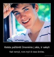 Keista pažiūrėti žmonėms į akis, ir sakyti - Kad nemyli, nors myli iš visos širdies.