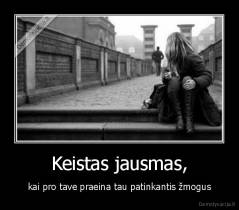 Keistas jausmas, - kai pro tave praeina tau patinkantis žmogus