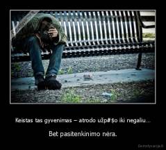 Keistas tas gyvenimas – atrodo užp#$o iki negaliu… - Bet pasitenkinimo nėra.