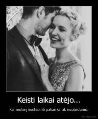 Keisti laikai atėjo... - Kai moterį nustebinti pakanka tik nuoširdumo.