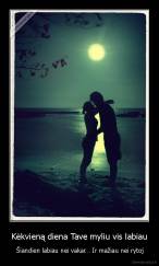 Kėkvieną diena Tave myliu vis labiau -  Šiandien labiau nei vakar… Ir mažiau nei rytoj