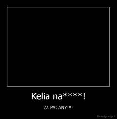 Kelia na****! - ZA PACANY!!!!