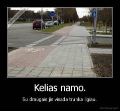 Kelias namo. - Su draugais jis visada trunka ilgiau.