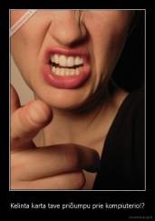 Kelinta karta tave pričiumpu prie kompiuterio!? - 