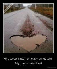 Kelio duobės daužo mašinos ratus ir važiuoklę  - Jeigu daužo - vadinasi myli