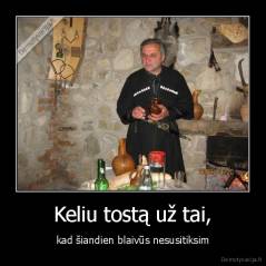 Keliu tostą už tai, - kad šiandien blaivūs nesusitiksim