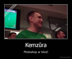 Kemzūra - Photoshop ar tikra?
