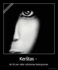 Kerštas -  - tai tik per vėlai vykdomas teisingumas.